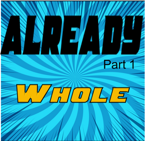 Already (part 1) - Already Whole, Already Holy