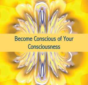 Be conscious of your consciousness